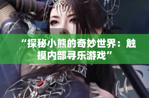 “探秘小熊的奇妙世界：触摸内部寻乐游戏”