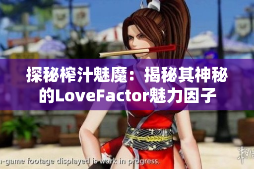 探秘榨汁魅魔：揭秘其神秘的LoveFactor魅力因子
