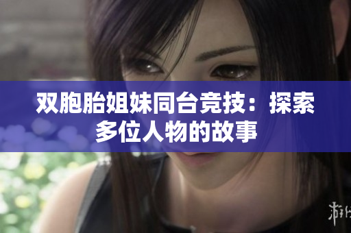 双胞胎姐妹同台竞技：探索多位人物的故事
