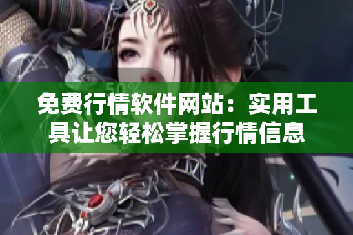 免费行情软件网站：实用工具让您轻松掌握行情信息