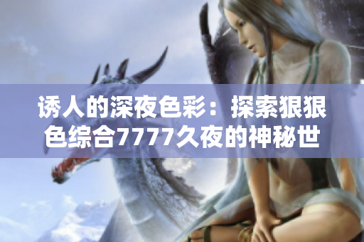 诱人的深夜色彩：探索狠狠色综合7777久夜的神秘世界