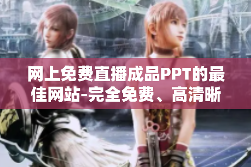 网上免费直播成品PPT的最佳网站-完全免费、高清晰度、全新升级版本