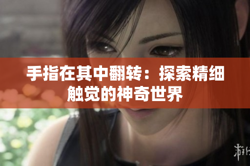 手指在其中翻转：探索精细触觉的神奇世界