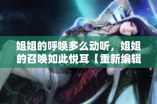 姐姐的呼唤多么动听，姐姐的召唤如此悦耳【重新编辑】