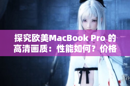 探究欧美MacBook Pro 的高清画质：性能如何？价格怎样？设计有何创新？