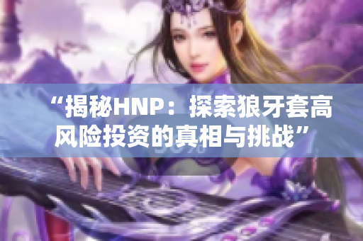 “揭秘HNP：探索狼牙套高风险投资的真相与挑战”