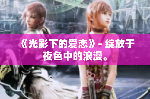 《光影下的爱恋》- 绽放于夜色中的浪漫。