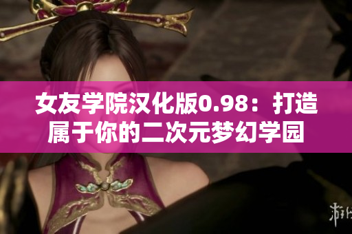 女友学院汉化版0.98：打造属于你的二次元梦幻学园