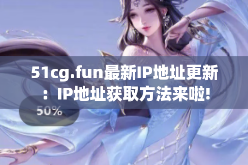 51cg.fun最新IP地址更新：IP地址获取方法来啦!