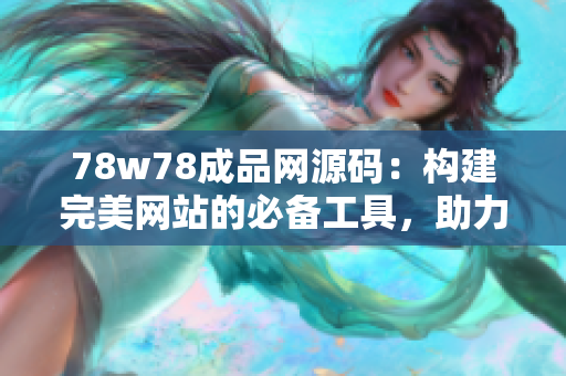 78w78成品网源码：构建完美网站的必备工具，助力创业者实现网站梦想
