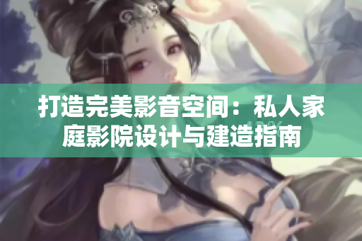 打造完美影音空间：私人家庭影院设计与建造指南
