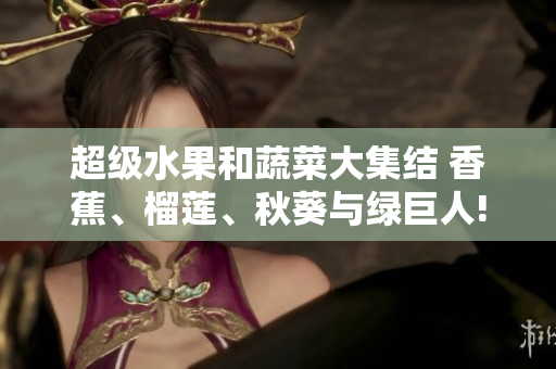 超级水果和蔬菜大集结 香蕉、榴莲、秋葵与绿巨人!