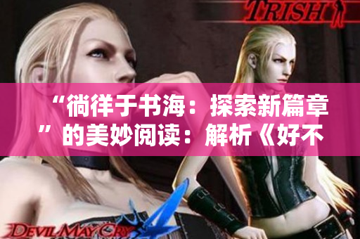 “徜徉于书海：探索新篇章”的美妙阅读：解析《好不好》