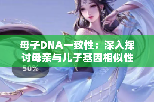 母子DNA一致性：深入探讨母亲与儿子基因相似性