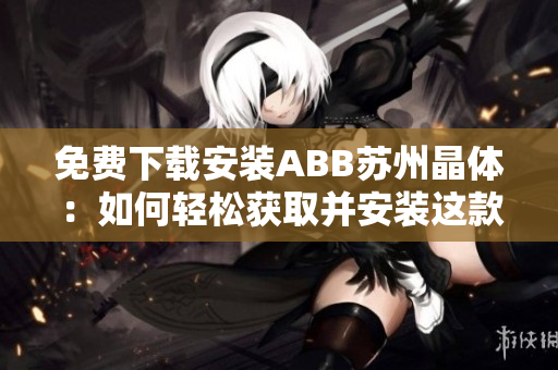 免费下载安装ABB苏州晶体：如何轻松获取并安装这款粉色主题软件