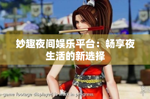 妙趣夜间娱乐平台：畅享夜生活的新选择