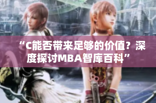 “C能否带来足够的价值？深度探讨MBA智库百科”