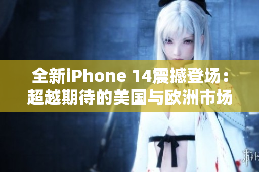 全新iPhone 14震撼登场：超越期待的美国与欧洲市场迎来最新旗舰
