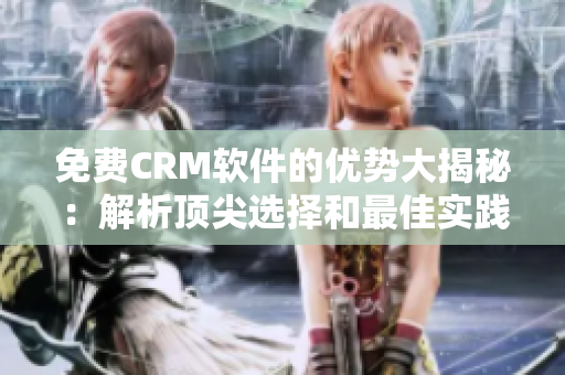 免费CRM软件的优势大揭秘：解析顶尖选择和最佳实践