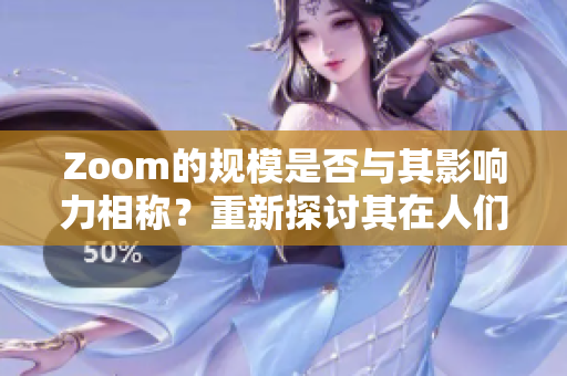 Zoom的规模是否与其影响力相称？重新探讨其在人们生活中的地位