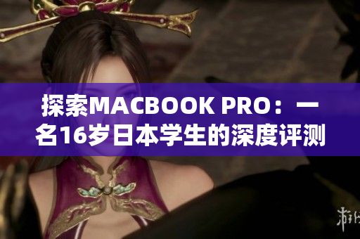 探索MACBOOK PRO：一名16岁日本学生的深度评测
