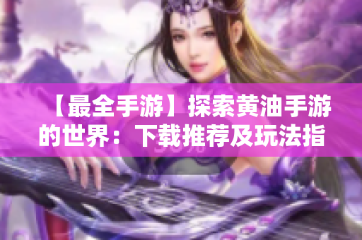 【最全手游】探索黄油手游的世界：下载推荐及玩法指南