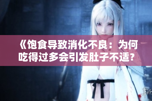《饱食导致消化不良：为何吃得过多会引发肚子不适？》