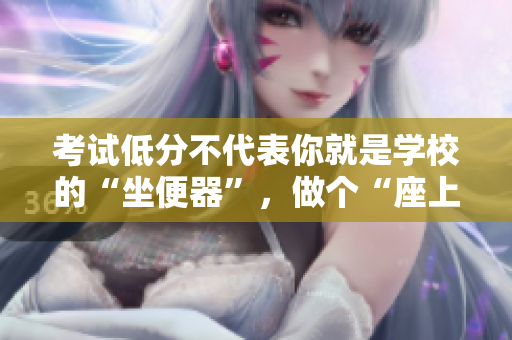 考试低分不代表你就是学校的“坐便器”，做个“座上宾”也不迟