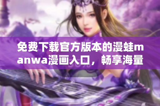 免费下载官方版本的漫蛙manwa漫画入口，畅享海量优质漫画资源。