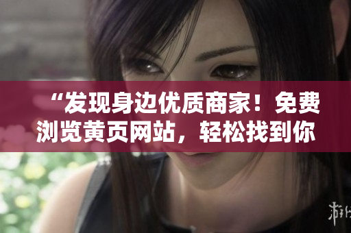 “发现身边优质商家！免费浏览黄页网站，轻松找到你需要的服务！”