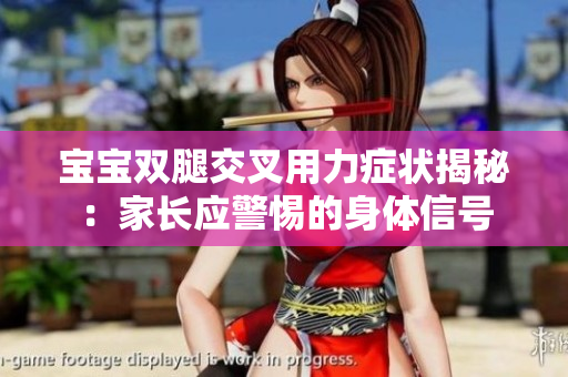 宝宝双腿交叉用力症状揭秘：家长应警惕的身体信号