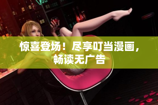 惊喜登场！尽享叮当漫画，畅读无广告