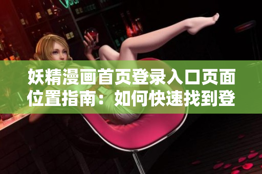 妖精漫画首页登录入口页面位置指南：如何快速找到登录界面