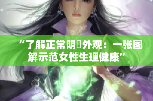 “了解正常阴脣外观：一张图解示范女性生理健康”