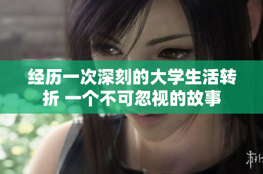 经历一次深刻的大学生活转折 一个不可忽视的故事