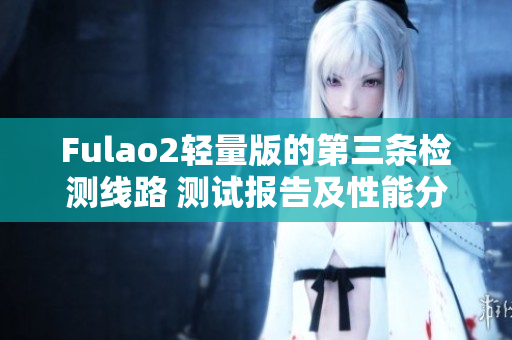 Fulao2轻量版的第三条检测线路 测试报告及性能分析