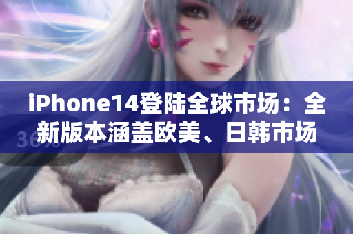 iPhone14登陆全球市场：全新版本涵盖欧美、日韩市场