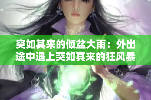 突如其来的倾盆大雨：外出途中遇上突如其来的狂风暴雨