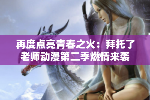 再度点亮青春之火：拜托了老师动漫第二季燃情来袭