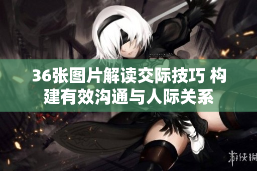 36张图片解读交际技巧 构建有效沟通与人际关系