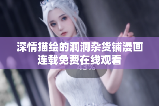 深情描绘的洞洞杂货铺漫画连载免费在线观看