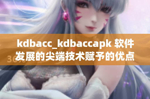kdbacc_kdbaccapk 软件发展的尖端技术赋予的优点