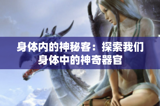 身体内的神秘客：探索我们身体中的神奇器官