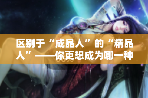 区别于“成品人”的“精品人”——你更想成为哪一种？