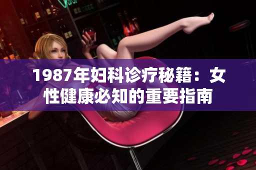 1987年妇科诊疗秘籍：女性健康必知的重要指南