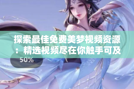 探索最佳免费美梦视频资源：精选视频尽在你触手可及！