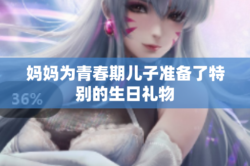 妈妈为青春期儿子准备了特别的生日礼物