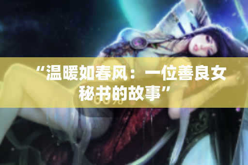 “温暖如春风：一位善良女秘书的故事”