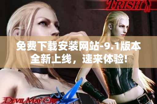 免费下载安装网站-9.1版本全新上线，速来体验!