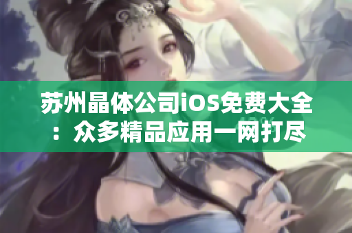 苏州晶体公司iOS免费大全：众多精品应用一网打尽